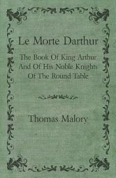 Icon image Le Morte Darthur; The Book Of King Arthur And Of His Noble Knights Of The Round Table