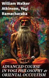 Icon image ADVANCED COURSE IN YOGI PHILOSOPHY & ORIENTAL OCCULTISM: Enriched edition. Light On The Path, Spiritual Consciousness, The Voice Of Silence, Karma Yoga & Mind And Spirit