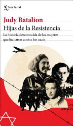 Icon image Hijas de la Resistencia (Edición mexicana): La historia desconocida de las mujeres que lucharon contra los nazis