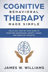 Icon image Cognitive Behavioral Therapy: Made Simple - The 21 Day Step by Step Guide to Overcoming Depression, Anxiety, Anger, and Negative Thoughts