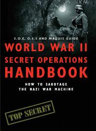 Icon image World War II Secret Operations Handbook: How to Sabotage the Nazi War Machine
