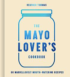 Icon image The Mayo Lover’s Cookbook