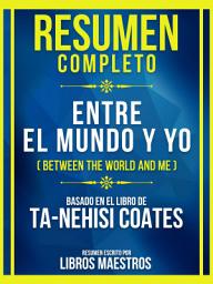Icon image Resumen Completo - Entre El Mundo Y Yo (Between The World And Me) - Basado En El Libro De Ta-Nehisi Coates