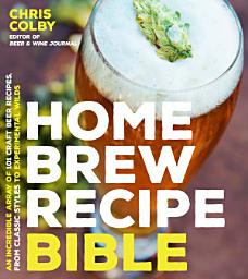Icon image Home Brew Recipe Bible: An Incredible Array of 101 Craft Beer Recipes, From Classic Styles to Experimental Wilds