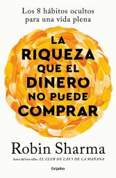 Icon image La riqueza que el dinero no puede comprar: Los 8 hábitos ocultos para una vida plena