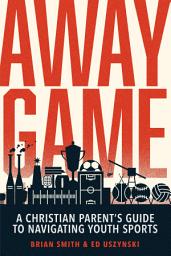 Icon image Away Game: A Christian Parent's Guide to Navigating Youth Sports | Christian Sports Parenting | Sports Discipleship