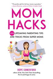 Icon image Mom Hacks: 200 Lifesaving Parenting Tips and Tricks from Super Moms