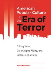 Icon image American Popular Culture in the Era of Terror: Falling Skies, Dark Knights Rising, and Collapsing Cultures