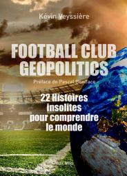Icon image Football Club Geopolitics: 22 histoires insolites pour comprendre le monde - Essais - documents
