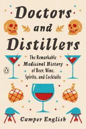 Icon image Doctors and Distillers: The Remarkable Medicinal History of Beer, Wine, Spirits, and Cocktails