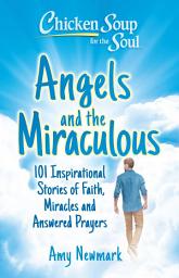 Icon image Chicken Soup for the Soul: Angels and the Miraculous: 101 Inspirational Stories of Faith, Miracles and Answered Prayers
