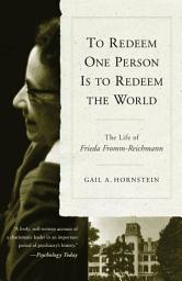 Icon image To Redeem One Person is to Redeem the World: The Life of Freida Fromm-Reichmann
