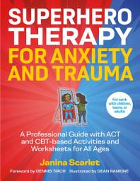 Icon image Superhero Therapy for Anxiety and Trauma: A Professional Guide with ACT and CBT-based Activities and Worksheets for All Ages