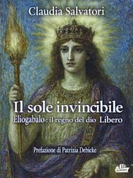 Icon image Il sole invincibile: Eliogabalo, il regno del dio Libero