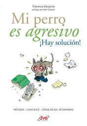 Icon image Mi perro es agresivo ¡Hay solución!: Métodos – Ejercicios – Consejos Del Veterinario