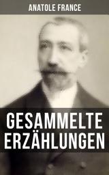 Icon image Gesammelte Erzählungen von Anatole France: Die Salons der Hauptstadt + Das Hemd eines Glücklichen + König Christoph + Die großen Manöver von Montil + Der Mississippiskandal + Die Staatsstreiche + Ein Traum + Der Pfarrer Handschuh und mehr