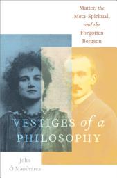 Icon image Vestiges of a Philosophy: Matter, the Meta-Spiritual, and the Forgotten Bergson