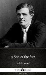 Icon image A Son of the Sun by Jack London - Delphi Classics (Illustrated)