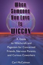 Icon image When Someone You Love is Wiccan: A Guide to Witchcraft and Paganism for Concerned Friends, Nervous Parents, and Curious Coworkers