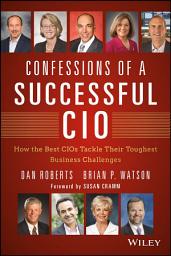 Icon image Confessions of a Successful CIO: How the Best CIOs Tackle Their Toughest Business Challenges