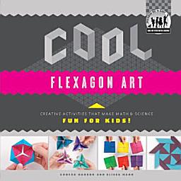 Icon image Cool Flexagon Art: Creative Activities that Make Math & Science Fun for Kids!: Creative Activities that Make Math & Science Fun for Kids!