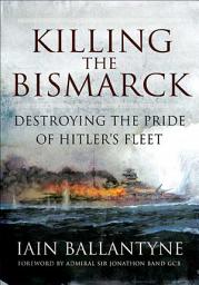 Icon image Killing the Bismarck: Destroying the Pride of Hitler's Fleet