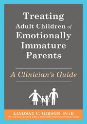 Icon image Treating Adult Children of Emotionally Immature Parents: A Clinician's Guide