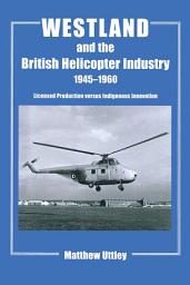 Icon image Westland and the British Helicopter Industry, 1945-1960: Licensed Production versus Indigenous Innovation