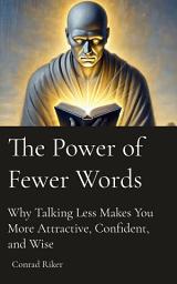 Icon image The Power of Fewer Words: Why Talking Less Makes You More Attractive, Confident, and Wise
