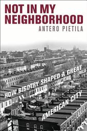 Icon image Not in My Neighborhood: How Bigotry Shaped a Great American City
