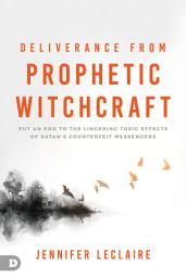 Icon image Deliverance from Prophetic Witchcraft: Put an End to the Lingering Toxic Effects of Satan's Counterfeit Messengers