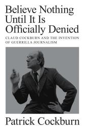 Icon image Believe Nothing Until it is Officially Denied: Claud Cockburn and the Invention of Guerrilla Journalism