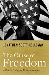 Icon image The Cause of Freedom: A Concise History of African Americans