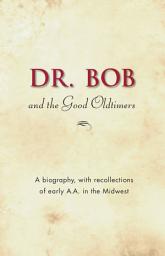 Icon image Dr. Bob and the Good Oldtimers: The definitive biography of A.A.’s Midwestern co-founder
