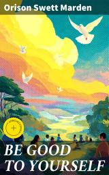 Icon image BE GOOD TO YOURSELF: Enriched edition. How to Keep Your Powers up to the Highest Possible Standard, How to Conserve Your Energies and Guard Your Health