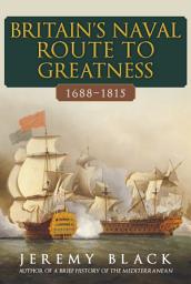 Icon image Britain's Naval Route to Greatness 1688-1815
