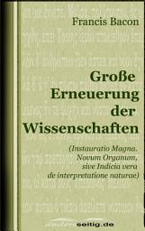 Icon image Große Erneuerung der Wissenschaften: (Instauratio Magna. Novum Organum, sive Indicia vera de interpretatione naturae)