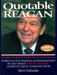 Icon image Quotable Reagan: Words of Wit, Wisdom, Statesmanship By and About Ronald Reagan, America's Great Communicator