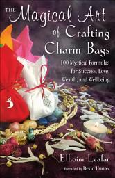 Icon image The Magical Art of Crafting Charm Bags: 100 Mystical Formulas for Success, Love, Wealth, and Wellbeing