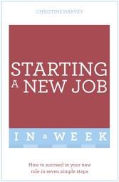 Icon image Starting A New Job In A Week: How To Succeed In Your New Role In Seven Simple Steps
