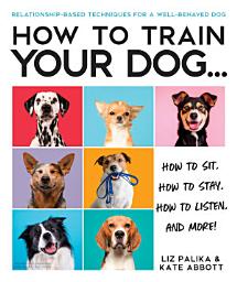 Icon image How to Train Your Dog: A Relationship-Based Approach for a Well-Behaved Dog