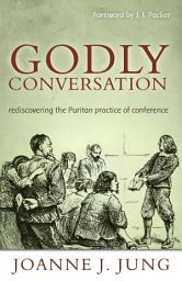 Icon image Godly Conversation: Rediscovering the Puritan Practice of Conference