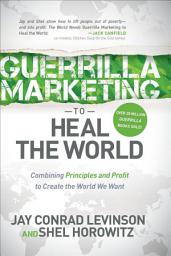 Icon image Guerrilla Marketing to Heal the World: Combining Principles and Profit to Create the World We Want