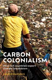 Icon image Carbon colonialism: How rich countries export climate breakdown