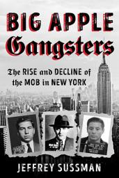 Icon image Big Apple Gangsters: The Rise and Decline of the Mob in New York
