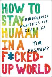 Icon image How to Stay Human in a F*cked-Up World: Mindfulness Practices for Real Life