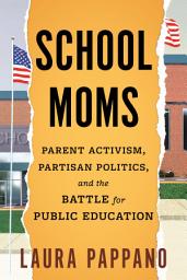 Icon image School Moms: Parent Activism, Partisan Politics, and the Battle for Public Education