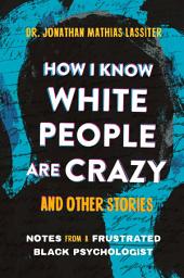 Icon image How I Know White People are Crazy and Other Stories: Notes from a Frustrated Black Psychologist