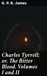 Icon image Charles Tyrrell; or, The Bitter Blood. Volumes I and II: A Tale of Betrayal, Revenge, and Family Drama in 19th-Century England