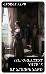Icon image The Greatest Novels of George Sand: Enriched edition. Indiana, Mauprat, The Countess of Rudolstadt, Valentine, Leone Leoni, Antonia...
